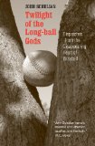 Twilight of the Longball Gods: Dispatches from the Disappearing Heart of Baseball