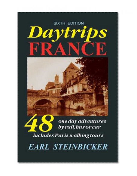 Daytrips France: 48 One-Day Adventures by Rail, Bus or Car--Includes Paris Walking Tours, Sixth Edition