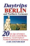 Daytrips Berlin and Northern Germany: 20 One Day Adventures in and around Berlin, Hamburg, and throughout Northern and Eastern Germany