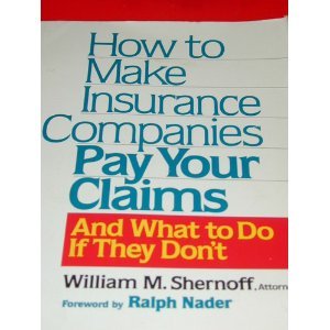 How to Make Insurance Companies Pay Your Claims: And What To Do If They Don't