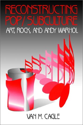 Reconstructing Pop/Subculture: Art, Rock, and Andy Warhol