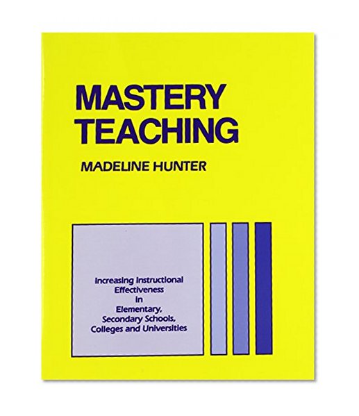 Mastery Teaching: Increasing Instructional Effectiveness in Elementary and Secondary Schools, Colleges, and Universities (Madeline Hunter Collection Series)