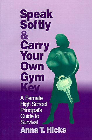 Speak Softly & Carry Your Own Gym Key: A Female High School Principal's Guide to Survival
