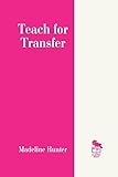 Teach for Transfer (Madeline Hunter Collection Series)