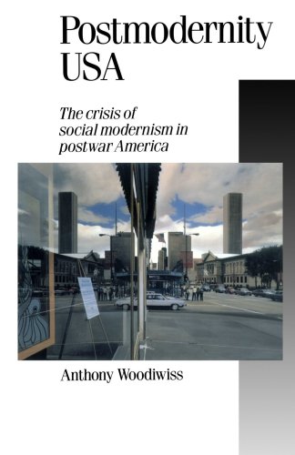 Postmodernity USA: The Crisis of Social Modernism in Postwar America (Published in association with Theory, Culture & Society)