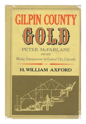 Gilpin County gold: Peter McFarlane, 1848-1929, mining entrepreneur in Central City, Colorado