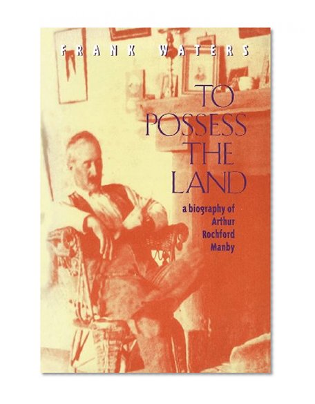 To Possess The Land: A Biography Of Arthur Rochford Manby