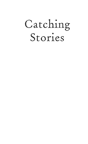 Catching Stories: A Practical Guide to Oral History