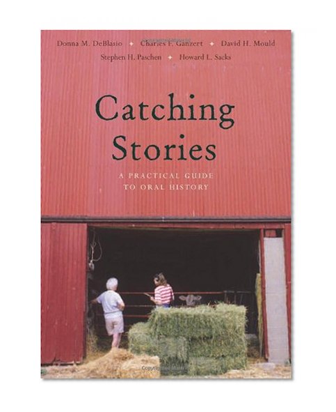 Catching Stories: A Practical Guide to Oral History