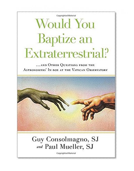 Would You Baptize an Extraterrestrial?: . . . and Other Questions from the Astronomers' In-box at the Vatican Observatory
