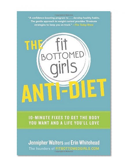 The Fit Bottomed Girls Anti-Diet: 10-Minute Fixes to Get the Body You Want and a Life You'll Love