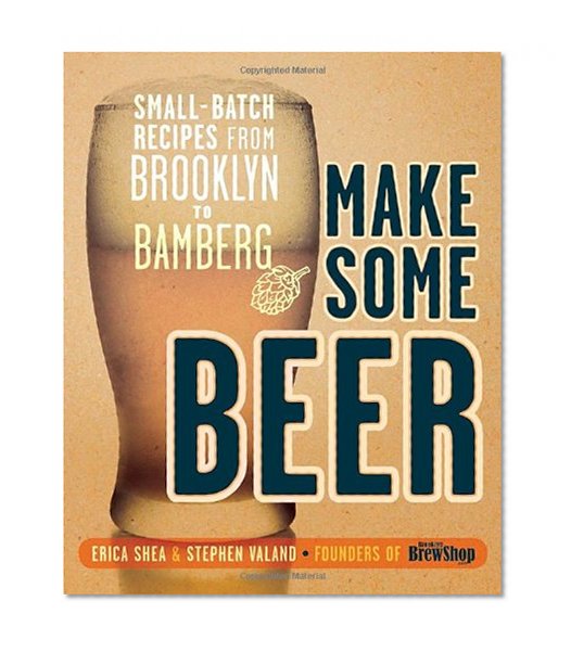 Make Some Beer: Small-Batch Recipes from Brooklyn to Bamberg