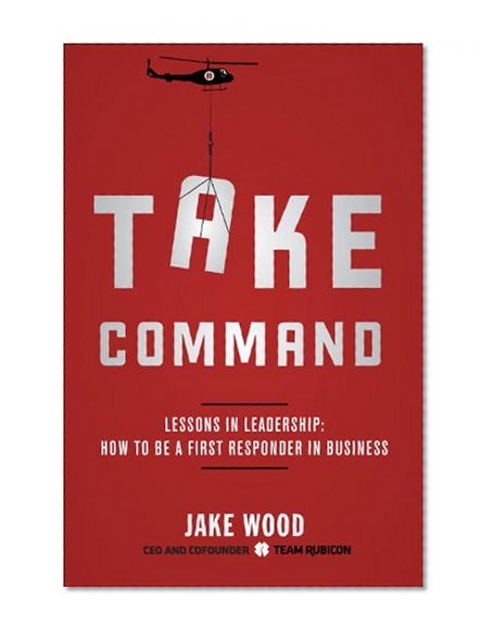 Take Command: Lessons in Leadership: How to Be a First Responder in Business