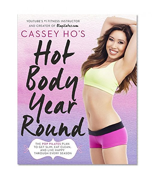 Cassey Ho's Hot Body Year-Round: The POP Pilates Plan to Get Slim, Eat Clean, and Live Happy Through Every Season