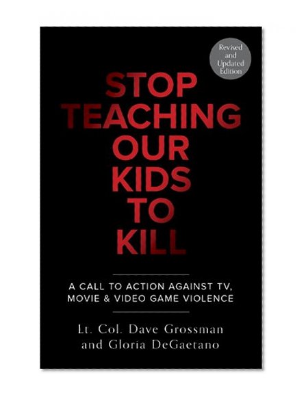Stop Teaching Our Kids to Kill: A Call to Action Against TV, Movie & Video Game Violence