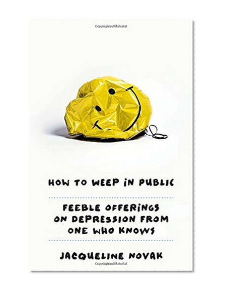How to Weep in Public: Feeble Offerings on Depression from One Who Knows