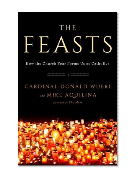 The Feasts: How the Church Year Forms Us as Catholics