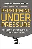 Performing Under Pressure: The Science of Doing Your Best When It Matters Most