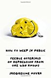 How to Weep in Public: Feeble Offerings on Depression from One Who Knows