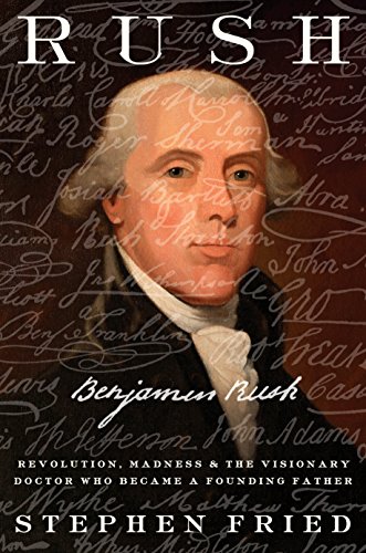 Book Cover Rush: Revolution, Madness, and Benjamin Rush, the Visionary Doctor Who Became a Founding Father
