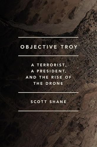 Objective Troy: A Terrorist, a President, and the Rise of the Drone