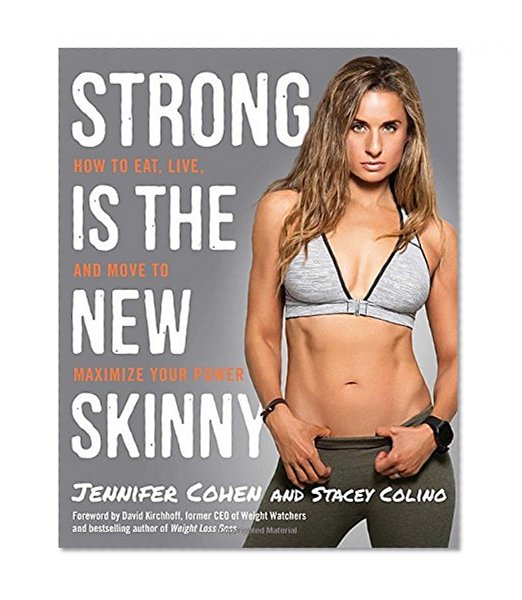 Strong Is the New Skinny: How to Eat, Live, and Move to Maximize Your Power