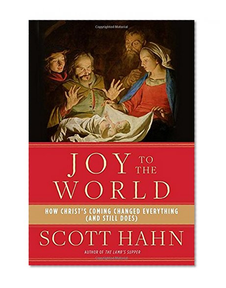 Joy to the World: How Christ's Coming Changed Everything (and Still Does)