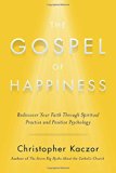 The Gospel of Happiness: Rediscover Your Faith Through Spiritual Practice and Positive Psychology