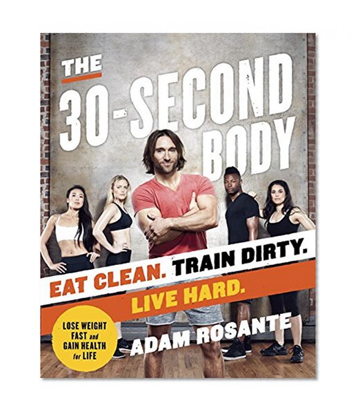 The 30-Second Body: Eat Clean. Train Dirty. Live Hard.