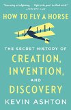 How to Fly a Horse: The Secret History of Creation, Invention, and Discovery