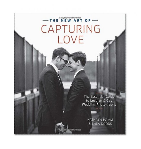 Book Cover The New Art of Capturing Love: The Essential Guide to Lesbian and Gay Wedding Photography