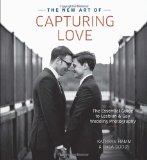 The New Art of Capturing Love: The Essential Guide to Lesbian and Gay Wedding Photography