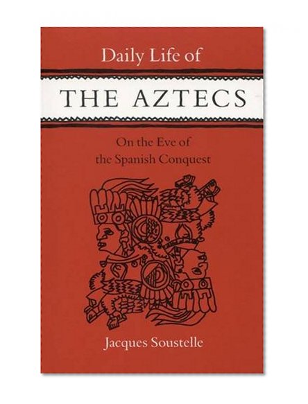Daily Life of the Aztecs on the Eve of the Spanish Conquest
