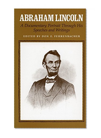 Abraham Lincoln: A Documentary Portrait Through His Speeches and Writings