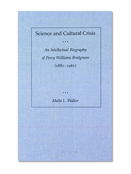 Science and Cultural Crisis: An Intellectual Biography of Percy Williams Bridgman (1882-1961)