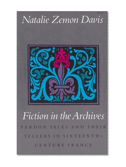 Fiction in the Archives: Pardon Tales and Their Tellers in Sixteenth-Century France