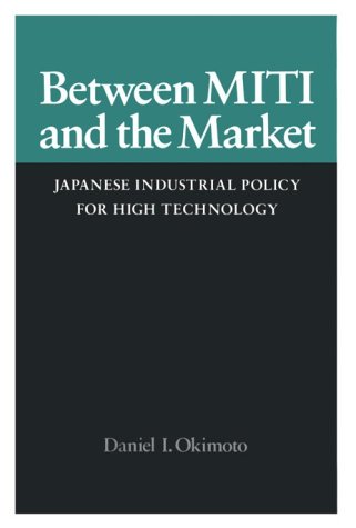 Between MITI and the Market: Japanese Industrial Policy for High Technology (Studies in International Policy)