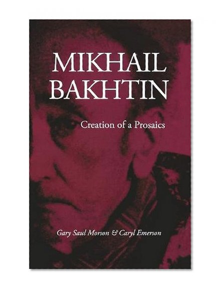 Mikhail Bakhtin: Creation of a Prosaics