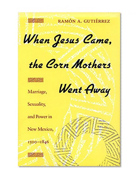 Book Cover When Jesus Came, the Corn Mothers Went Away: Marriage, Sexuality, and Power in New Mexico, 1500-1846