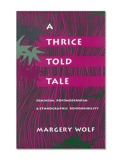 A Thrice-Told Tale: Feminism, Postmodernism, and Ethnographic Responsibility