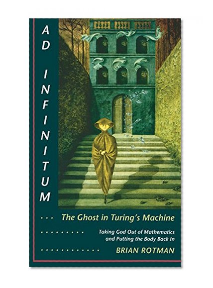Ad Infinitum... The Ghost in Turing's Machine: Taking God Out of Mathematics and Putting the Body Back In. An Essay in Corporeal Semiotics
