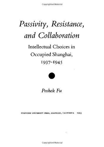 Passivity, Resistance, and Collaboration: Intellectual Choices in Occupied Shanghai, 1937-1945