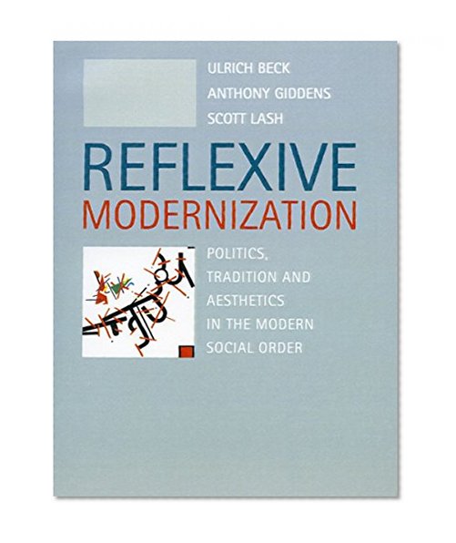 Reflexive Modernization: Politics, Tradition and Aesthetics in the Modern Social Order