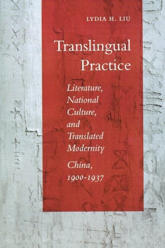 Translingual Practice: Literature, National Culture, and Translated Modernityâ€”China, 1900-1937