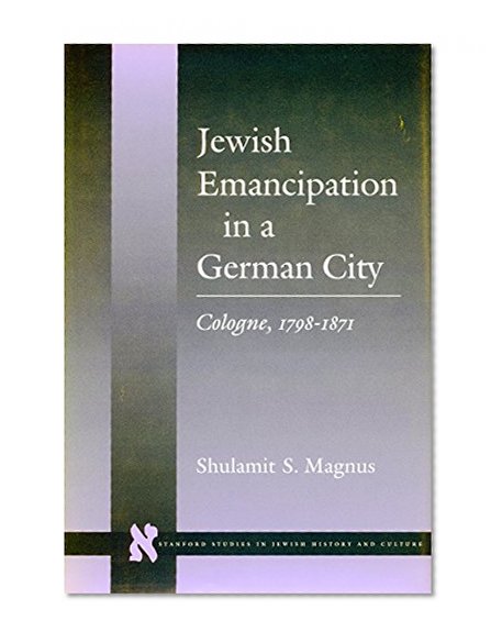 Jewish Emancipation in a German City: Cologne, 1798-1871 (Stanford Studies in Jewish History and C)