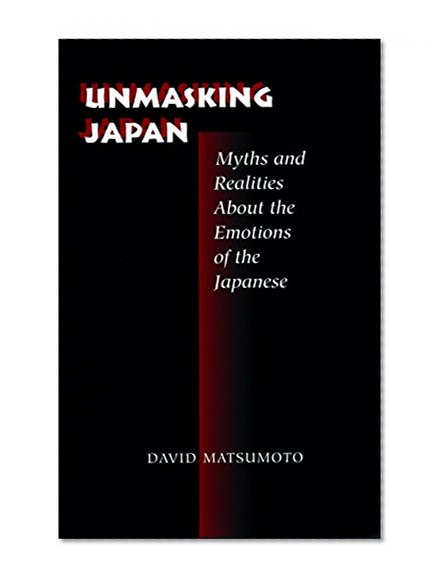 UNMASKING JAPAN: Myths and Realities About the Emotions of the Japanese