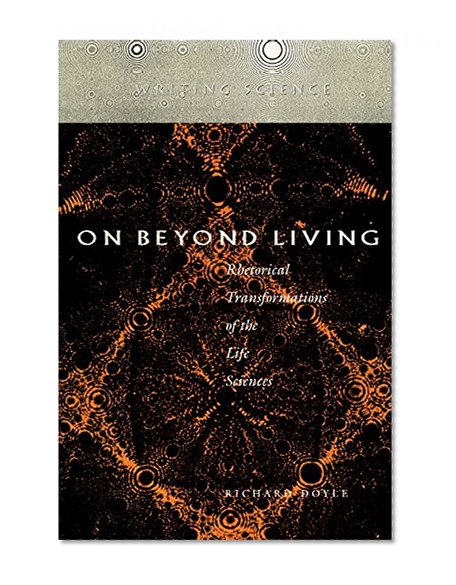On Beyond Living: Rhetorical Transformations of the Life Sciences (Writing Science)