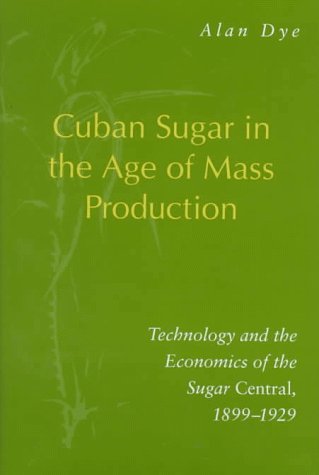 Cuban Sugar in the Age of Mass Production: Technology and the Economics of the Sugar Central, 1899-1929