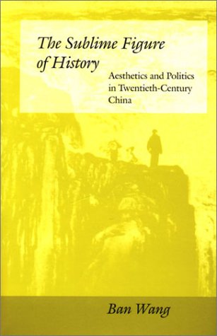 The Sublime Figure of History: Aesthetics and Politics in Twentieth-Century China