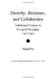 Passivity, Resistance, and Collaboration: Intellectual Choices in Occupied Shanghai, 1937-1945
